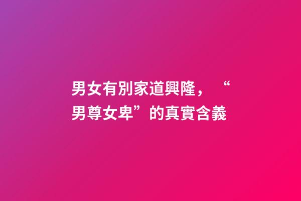 男女有別家道興隆， “男尊女卑”的真實含義